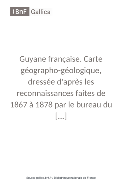 Guyane française. Carte géographo-géologique, dressée d'après les reconnaissances faites de 1867 à 1878 par le bureau du cadastre de Cayenne.